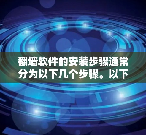 翻墙软件的安装步骤通常分为以下几个步骤。以下是一些常见的步骤说明，适用于大多数翻墙软件
