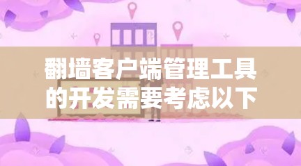 翻墙客户端管理工具的开发需要考虑以下几个关键点