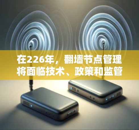在226年，翻墙节点管理将面临技术、政策和监管的多重挑战，需综合考虑以下策略以确保安全、合规和高效