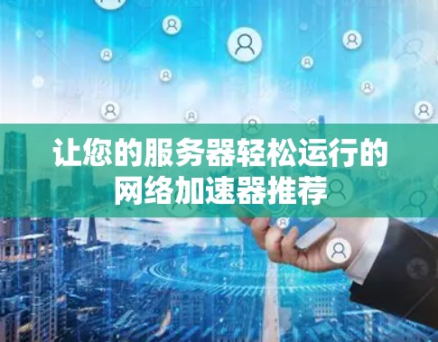 让您的服务器轻松运行的网络加速器推荐