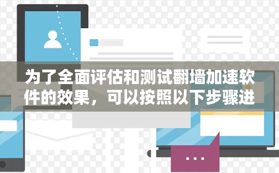 为了全面评估和测试翻墙加速软件的效果，可以按照以下步骤进行