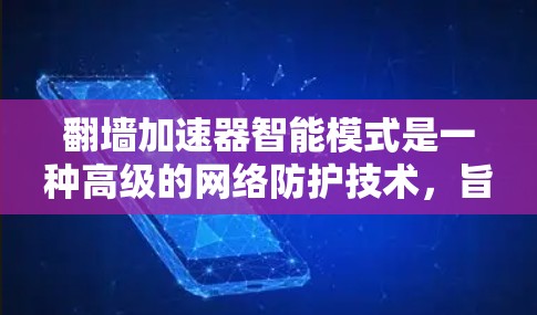 翻墙加速器智能模式是一种高级的网络防护技术，旨在通过智能算法和动态优化来提升用户体验。以下是关于智能翻墙加速器智能模式的详细分析