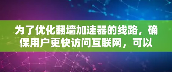为了优化翻墙加速器的线路，确保用户更快访问互联网，可以按照以下步骤进行优化