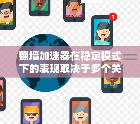 翻墙加速器在稳定模式下的表现取决于多个关键因素，包括硬件配置、软件兼容性和算法优化。以下是一些关键点