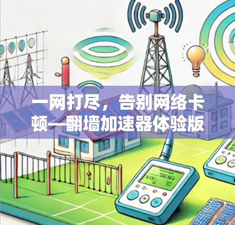 一网打尽，告别网络卡顿—翻墙加速器体验版