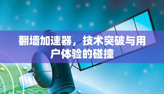 翻墙加速器，技术突破与用户体验的碰撞