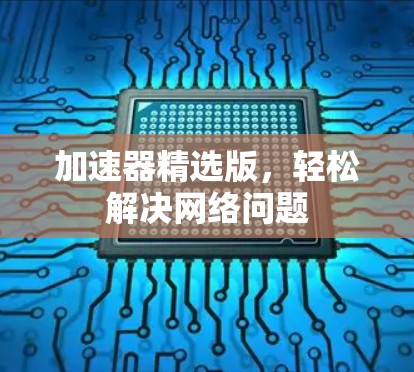 加速器精选版，轻松解决网络问题