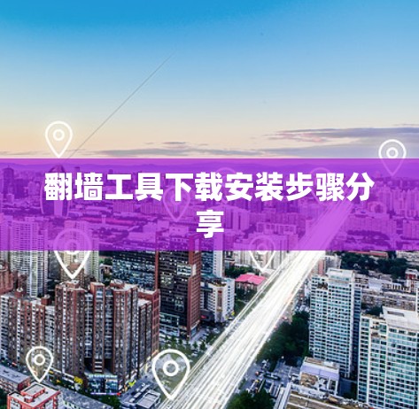 翻墙工具下载安装步骤分享