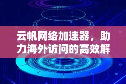 云帆网络加速器，助力海外访问的高效解决方案