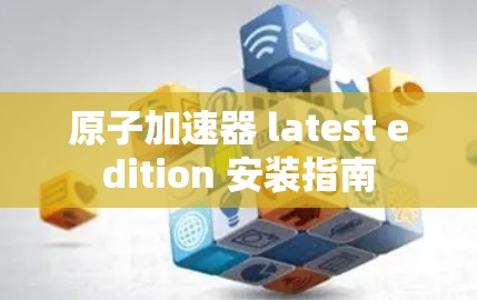 原子加速器 latest edition 安装指南