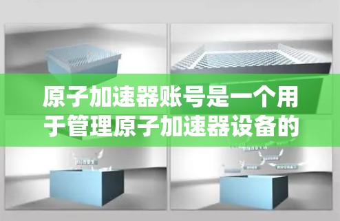 原子加速器账号是一个用于管理原子加速器设备的系统，涉及账号注册、登录、设置和管理等多方面的操作。以下是对原子加速器账号的详细说明