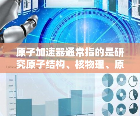 原子加速器通常指的是研究原子结构、核物理、原子能或其他原子领域的设备和装置。官方版的原子加速器可能指的是由国家或学术机构开发的大型原子加速器，比如中国的人工加速器项目