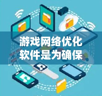 游戏网络优化软件是为确保游戏运行流畅、快速的工具,适用于不同设备和系统。以下是对这些软件的详细介绍,帮助您选择和使用最佳的网络优化软件 游戏网络优化软件是为确保游戏运行流畅、快速的工具,适用于不同设备和系统。以下是对这些软件的详细介绍,帮助您选择和使用最佳的网络优化软件