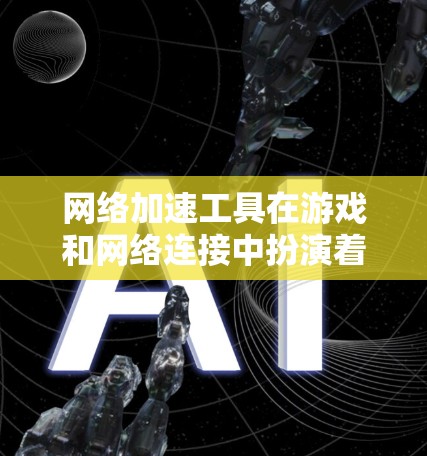 网络加速工具在游戏和网络连接中扮演着重要角色,它们能够提升游戏体验并优化网络环境。以下是对网络加速工具的详细总结 网络加速工具在游戏和网络连接中扮演着重要角色,它们能够提升游戏体验并优化网络环境。以下是对网络加速工具的详细总结