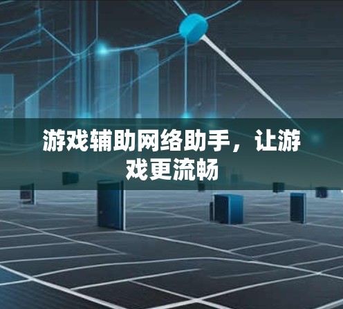 游戏辅助网络助手，让游戏更流畅