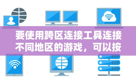 要使用跨区连接工具连接不同地区的游戏，可以按照以下步骤进行
