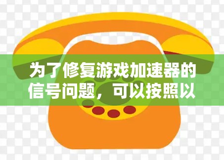 为了修复游戏加速器的信号问题，可以按照以下步骤操作