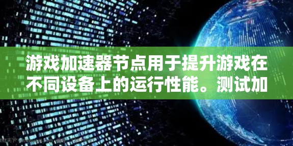 游戏加速器节点用于提升游戏在不同设备上的运行性能。测试加速器节点的测速可以帮助用户了解其在不同设备上的表现，从而优化设置。以下是对如何进行游戏加速器节点测速的详细步骤和方法的总结
