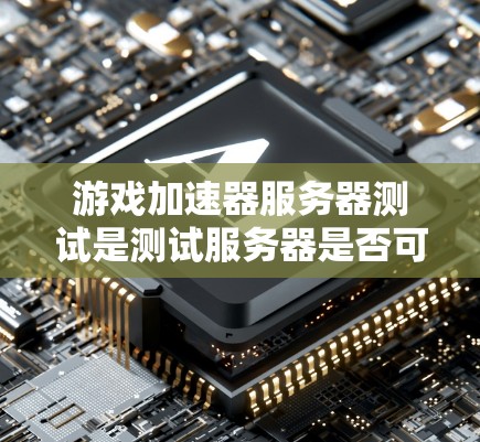 游戏加速器服务器测试是测试服务器是否可以高效运行目标游戏，以及服务器的性能是否符合预期。以下是关于游戏加速器服务器测试的常见步骤和方法