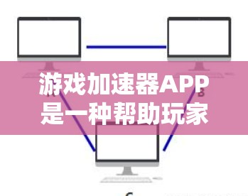 游戏加速器APP是一种帮助玩家快速加速游戏的工具，通过支付费用或使用特定的账号登录来加速游戏。以下是关于游戏加速器APP的详细信息
