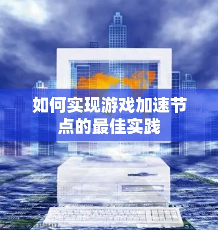如何实现游戏加速节点的最佳实践