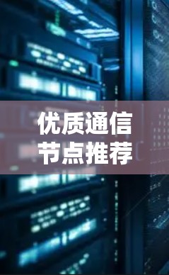 优质通信节点推荐，关键设备与解决方案