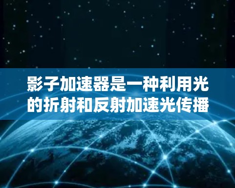 影子加速器是一种利用光的折射和反射加速光传播的技术，广泛应用于太阳能系统、激光显微镜和通信等领域。以下是选择影子加速器的关键步骤和考虑因素
