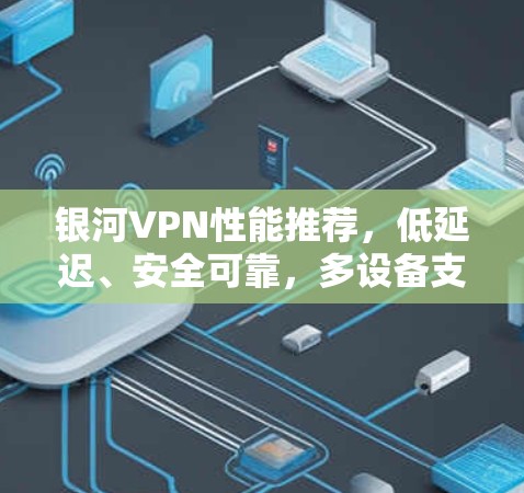 银河VPN性能推荐，低延迟、安全可靠，多设备支持，值得信赖！