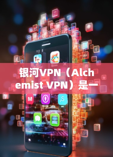 银河VPN（Alchemist VPN）是一个基于WhichOne技术的网络VPN服务，旨在为用户提供安全、高效的网络接入体验。如果你对银河VPN感兴趣，可以访问其官方网站或应用商店下载其最新版本