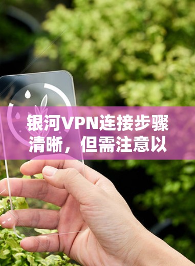银河VPN连接步骤清晰，但需注意以下几点