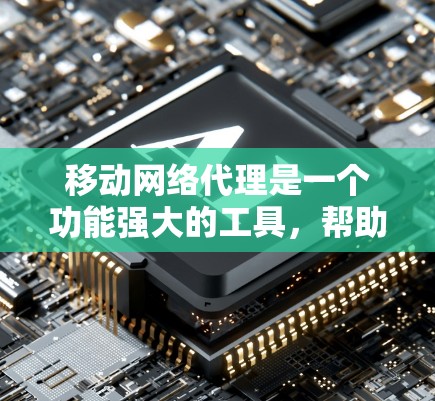 移动网络代理是一个功能强大的工具，帮助开发者模拟移动网络环境，优化设备性能，测试设备运行。以下是详细的步骤和描述