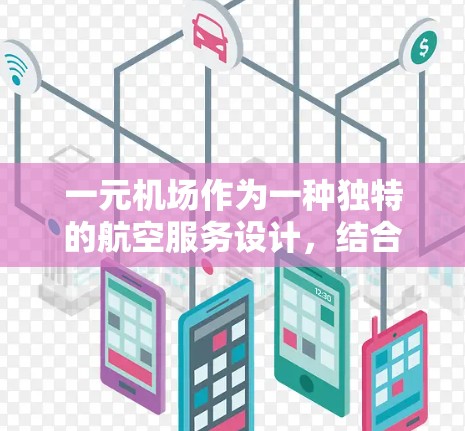 一元机场作为一种独特的航空服务设计，结合了多个因素，其特点、优势和劣势如下
