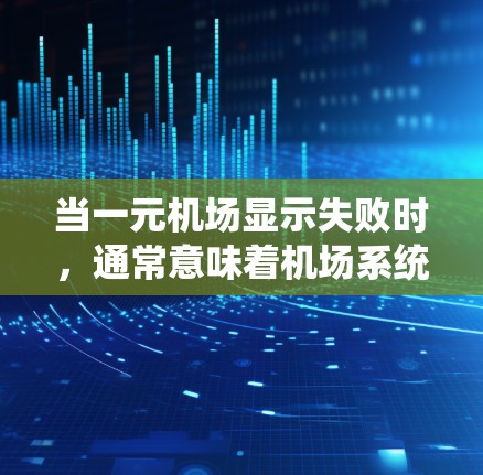 当一元机场显示失败时，通常意味着机场系统无法访问或显示指定区域。以下是一些常见原因和解决方法