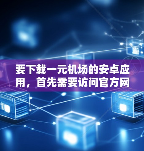 要下载一元机场的安卓应用,首先需要访问官方网站或应用商店找到该应用的下载链接。确保下载的安全,避免下载任何恶意软件。以下是一些步骤建议 要下载一元机场的安卓应用,首先需要访问官方网站或应用商店找到该应用的下载链接。确保下载的安全,避免下载任何恶意软件。以下是一些步骤建议