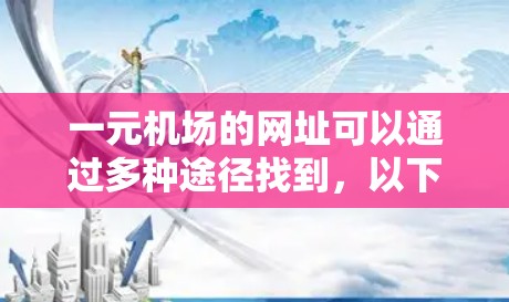 一元机场的网址可以通过多种途径找到，以下是一些主要的途径和建议