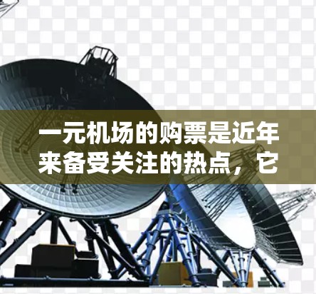 一元机场的购票是近年来备受关注的热点，它通常是指票价较低的机场服务，例如每张票仅需1块或更少。以下是一些可以考虑的因素，帮助你找到最便宜的购票方式