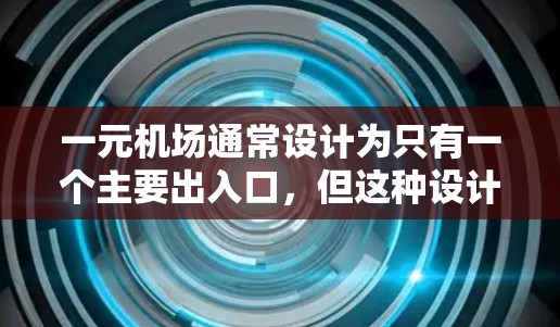 一元机场通常设计为只有一个主要出入口，但这种设计也有其缺点和局限性。以下是几个常见的缺点