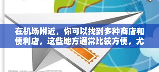 在机场附近，你可以找到多种商店和便利店，这些地方通常比较方便，尤其是当你需要携带一些小件物品或需要购买一些必需品时。以下是几个常见的机场附近的购物地点推荐