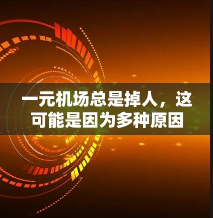 一元机场总是掉人，这可能是因为多种原因导致。以下是一些可能的原因和解决建议
