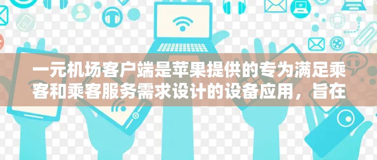 一元机场客户端是苹果提供的专为满足乘客和乘客服务需求设计的设备应用，旨在简化出行流程。以下是对苹果提供的相关应用和方法的详细说明