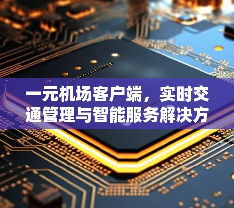 一元机场客户端，实时交通管理与智能服务解决方案