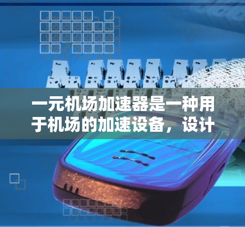 一元机场加速器是一种用于机场的加速设备，设计专为一元机场（仅有一个起飞跑道）而开发，以提高起飞和降落效率。以下是关于一元机场加速器的详细分析