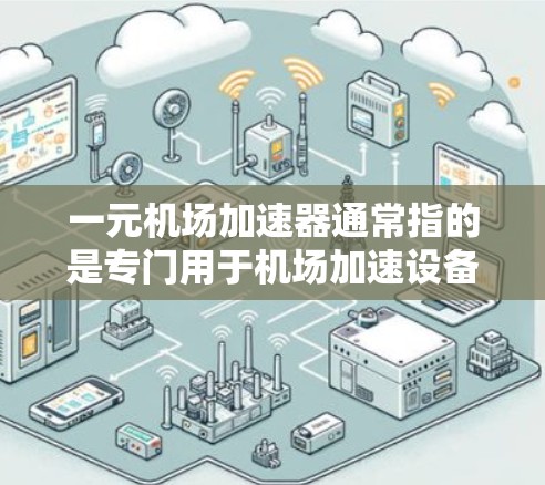 一元机场加速器通常指的是专门用于机场加速设备，以提升机场的运行效率、旅客体验或服务。这类设备主要用于加速机场运行，例如通过加速飞行器、加速飞机等交通工具，从而提高机场的运行速度和效率