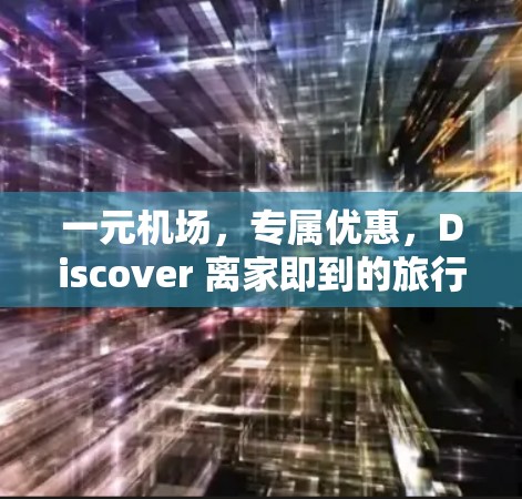 一元机场,专属优惠,Discover 离家即到的旅行体验 一元机场,专属优惠,Discover 离家即到的旅行体验