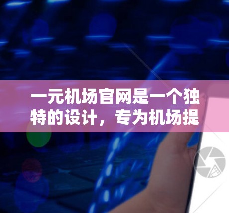 一元机场官网是一个独特的设计,专为机场提供高效的信息和资源。通过这个官网,乘客可以在一元机场直接到达目的地机场,无需先去机场再返回。以下是其主要特点和功能 一元机场官网是一个独特的设计,专为机场提供高效的信息和资源。通过这个官网,乘客可以在一元机场直接到达目的地机场,无需先去机场再返回。以下是其主要特点和功能