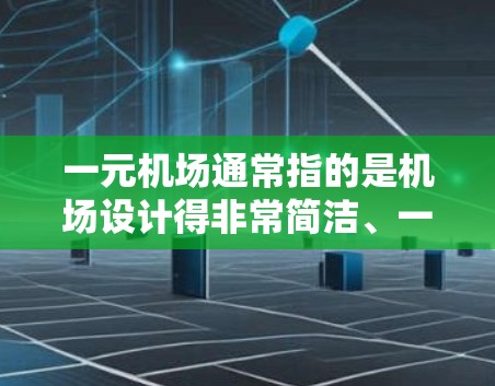 一元机场通常指的是机场设计得非常简洁、一维的,可能没有太多复杂的细节,主要用来吸引游客和客户。而三分机场可能指的是机场的三个主要功能或区域,服务区、交通区和娱乐区 一元机场通常指的是机场设计得非常简洁、一维的,可能没有太多复杂的细节,主要用来吸引游客和客户。而三分机场可能指的是机场的三个主要功能或区域,服务区、交通区和娱乐区