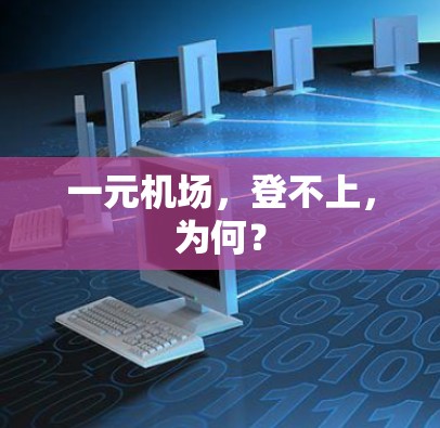一元机场，登不上，为何？
