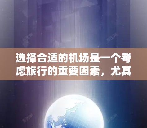 选择合适的机场是一个考虑旅行的重要因素，尤其是在安全和舒适方面。以下是一些建议，帮助你选择一个安全可靠的机场
