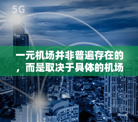 一元机场并非普遍存在的，而是取决于具体的机场情况。以下是一些关键点