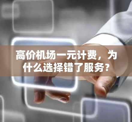高价机场一元计费,为什么选择错了服务? 高价机场一元计费,为什么选择错了服务?
